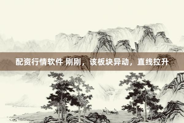 配资行情软件 刚刚，该板块异动，直线拉升