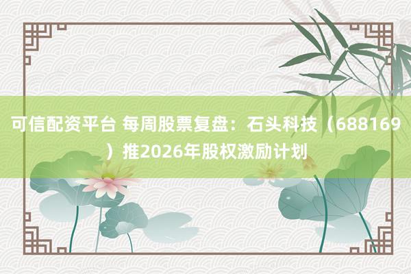 可信配资平台 每周股票复盘：石头科技（688169）推2026年股权激励计划