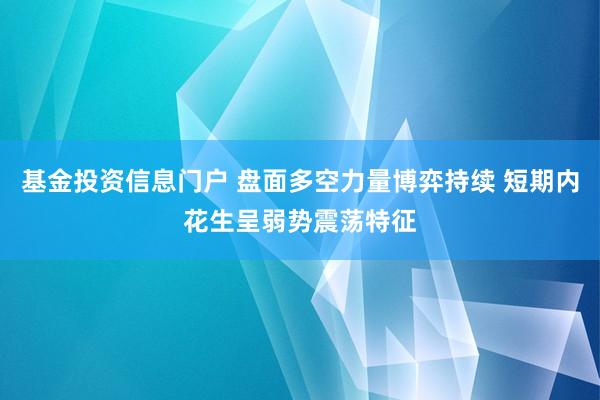 基金投资信息门户 盘面多空力量博弈持续 短期内花生呈弱势震荡特征