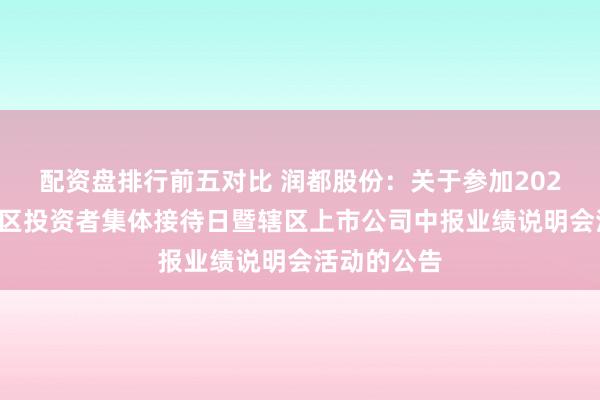 配资盘排行前五对比 润都股份：关于参加2026年广东辖区投资者集体接待日暨辖区上市公司中报业绩说明会活动的公告