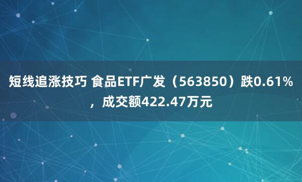 短线追涨技巧 食品ETF广发（563850）跌0.61%，成交额422.47万元
