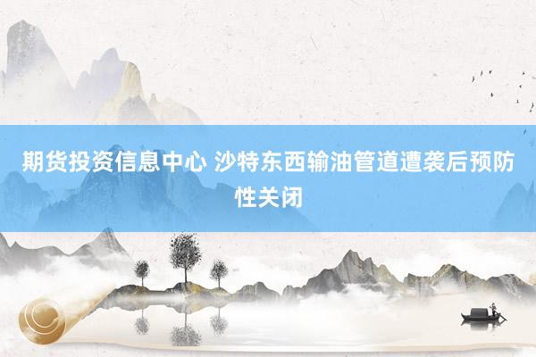 期货投资信息中心 沙特东西输油管道遭袭后预防性关闭