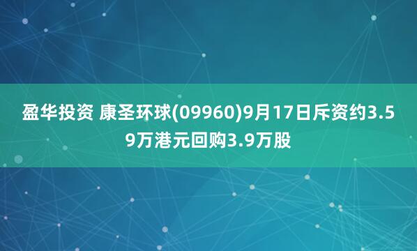 盈华投资 康圣环球(09960)9月17日斥资约3.59万港元回购3.9万股