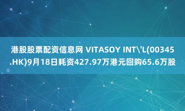 港股股票配资信息网 VITASOY INT'L(00345.HK)9月18日耗资427.97万港元回购65.6万股