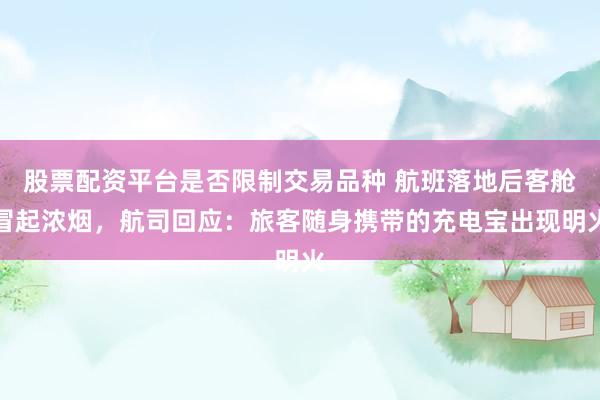 股票配资平台是否限制交易品种 航班落地后客舱冒起浓烟，航司回应：旅客随身携带的充电宝出现明火