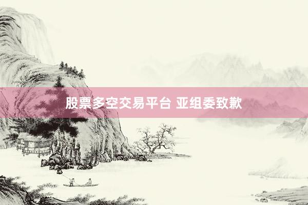 股票多空交易平台 亚组委致歉