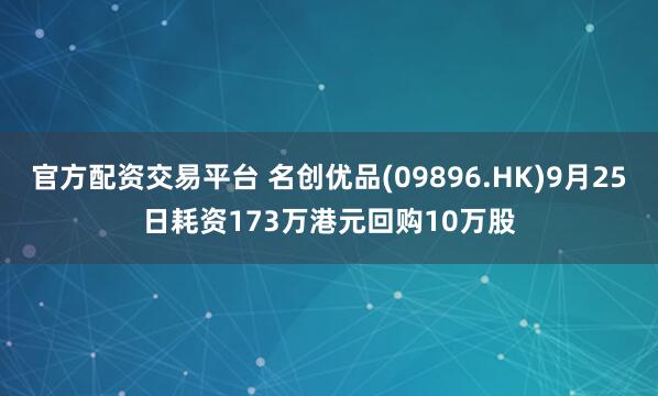 官方配资交易平台 名创优品(09896.HK)9月25日耗资173万港元回购10万股