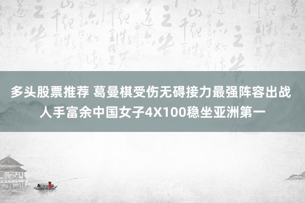 多头股票推荐 葛曼棋受伤无碍接力最强阵容出战 人手富余中国女子4X100稳坐亚洲第一