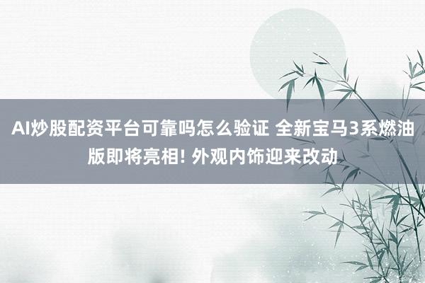 AI炒股配资平台可靠吗怎么验证 全新宝马3系燃油版即将亮相! 外观内饰迎来改动