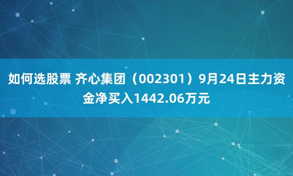 如何选股票 齐心集团（002301）9月24日主力资金净买入1442.06万元