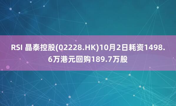 RSI 晶泰控股(02228.HK)10月2日耗资1498.6万港元回购189.7万股