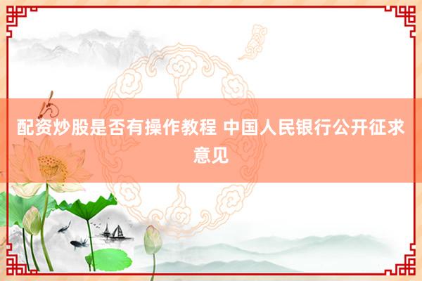 配资炒股是否有操作教程 中国人民银行公开征求意见