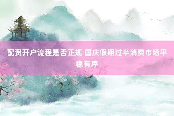 配资开户流程是否正规 国庆假期过半消费市场平稳有序