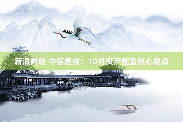 新浪财经 中信建投：10月资产配置核心观点